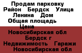Продам парковку › Район ­ Бердск › Улица ­ Ленина › Дом ­ 13 › Общая площадь ­ 18 › Цена ­ 650 000 - Новосибирская обл., Бердск г. Недвижимость » Гаражи   . Новосибирская обл.